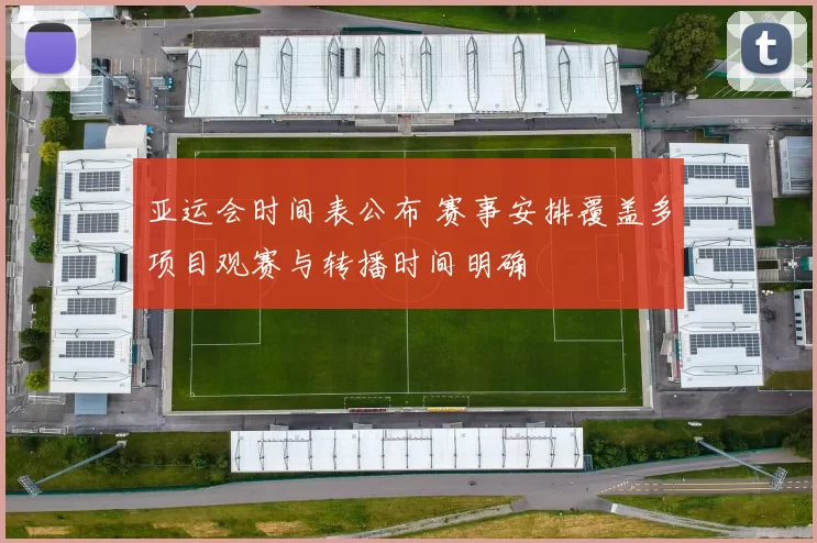 亚运会时间表公布 赛事安排覆盖多项目观赛与转播时间明确