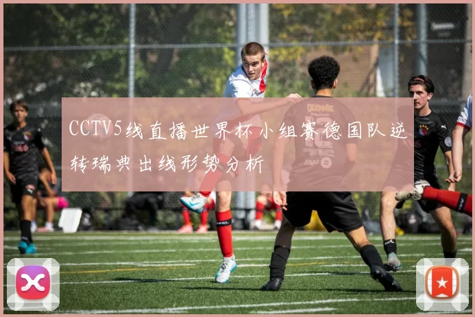 CCTV5线直播世界杯小组赛德国队逆转瑞典出线形势分析