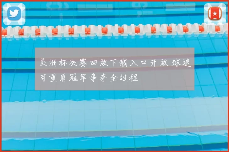 美洲杯决赛回放下载入口开放 球迷可重看冠军争夺全过程