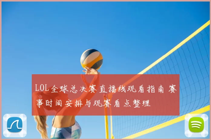 LOL全球总决赛直播线观看指南 赛事时间安排与观赛看点整理