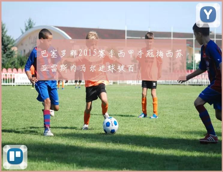 巴塞罗那2015赛季西甲夺冠梅西苏亚雷斯内马尔进球破百