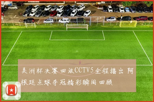 美洲杯决赛回放CCTV5全程播出 阿根廷点球夺冠精彩瞬间回顾