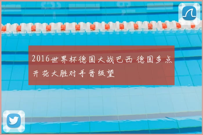 2016世界杯德国大战巴西 德国多点开花大胜对手晋级望
