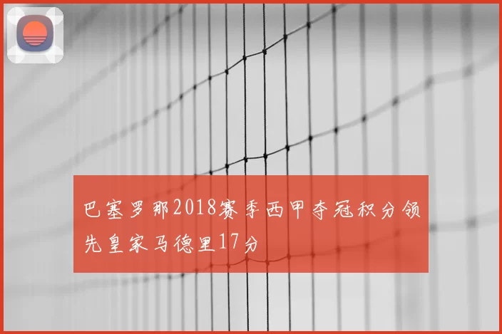 巴塞罗那2018赛季西甲夺冠积分领先皇家马德里17分
