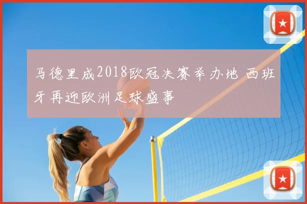 马德里成2018欧冠决赛举办地 西班牙再迎欧洲足球盛事