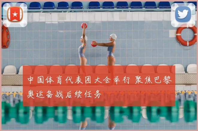 中国体育代表团大会举行 聚焦巴黎奥运备战后续任务
