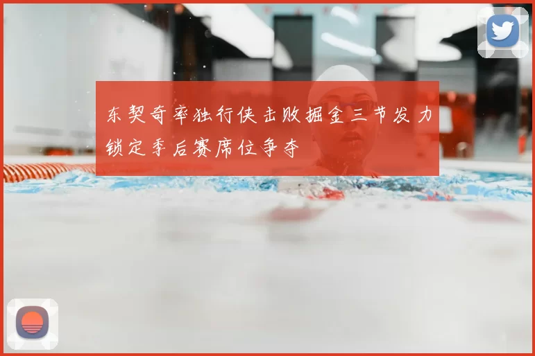 东契奇率独行侠击败掘金三节发力锁定季后赛席位争夺