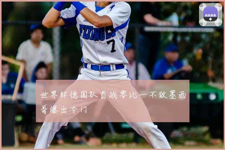 世界杯德国队首战零比一不敌墨西哥爆出冷门