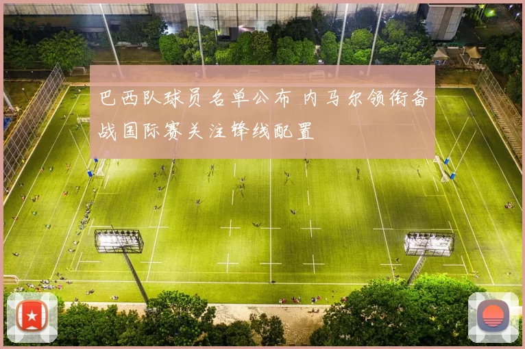 巴西队球员名单公布 内马尔领衔备战国际赛关注锋线配置