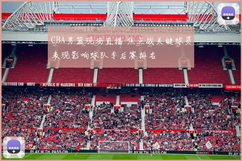 CBA男篮现场直播 焦点战关键球员表现影响球队季后赛排名