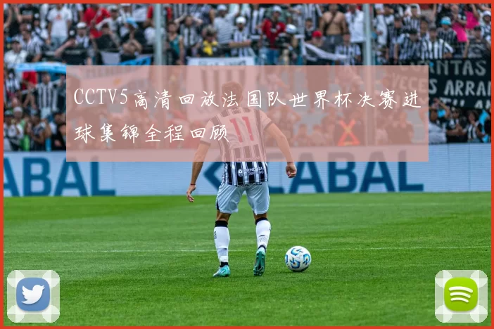 CCTV5高清回放法国队世界杯决赛进球集锦全程回顾