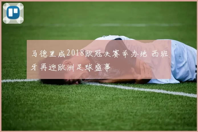 马德里成2018欧冠决赛举办地 西班牙再迎欧洲足球盛事