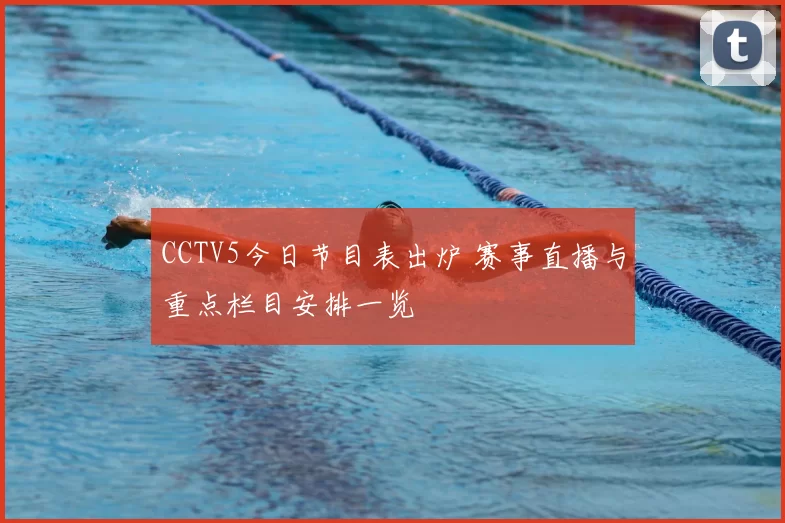 CCTV5今日节目表出炉 赛事直播与重点栏目安排一览