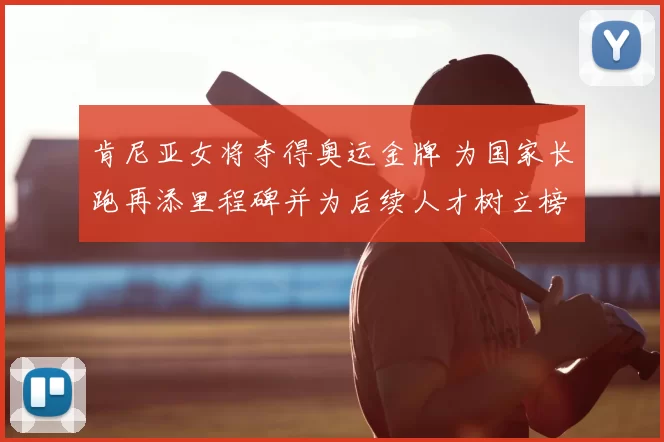 肯尼亚女将夺得奥运金牌 为国家长跑再添里程碑并为后续人才树立榜样