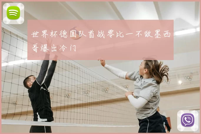 世界杯德国队首战零比一不敌墨西哥爆出冷门