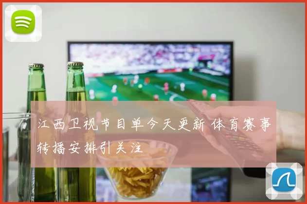 江西卫视节目单今天更新 体育赛事转播安排引关注