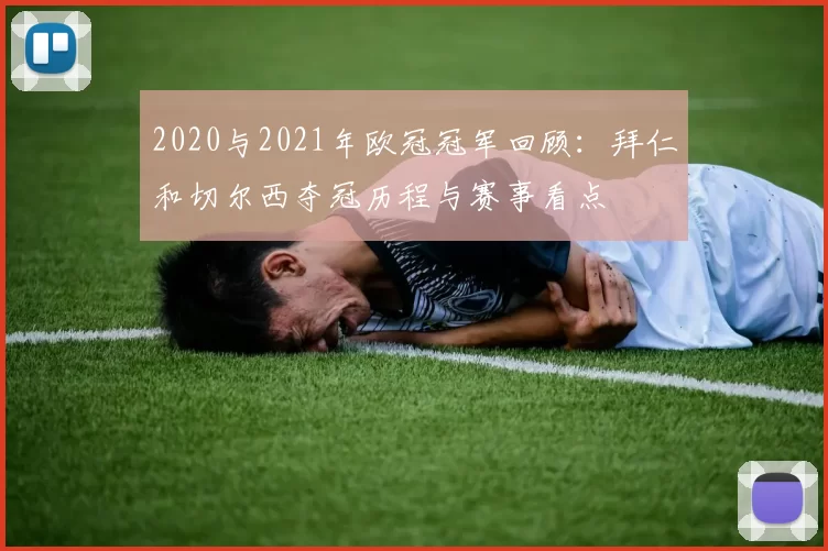 2020与2021年欧冠冠军回顾：拜仁和切尔西夺冠历程与赛事看点