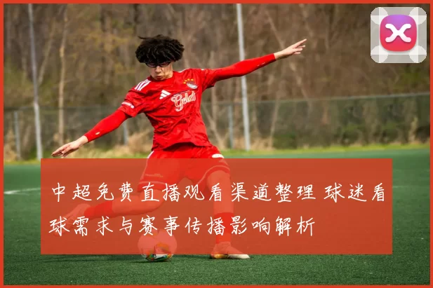 中超免费直播观看渠道整理 球迷看球需求与赛事传播影响解析