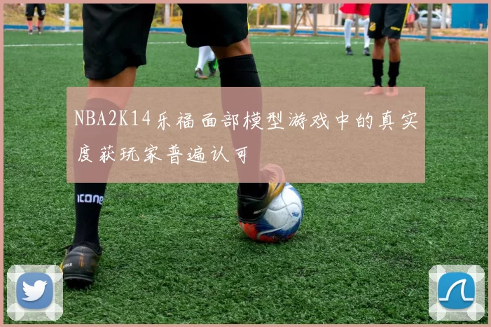 NBA2K14乐福面部模型游戏中的真实度获玩家普遍认可