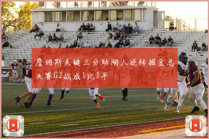 詹姆斯关键三分助湖人逆转掘金总决赛G2战成1比1平