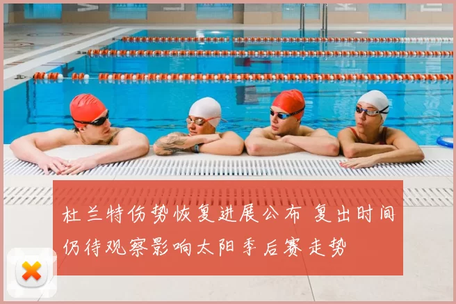 杜兰特伤势恢复进展公布 复出时间仍待观察影响太阳季后赛走势