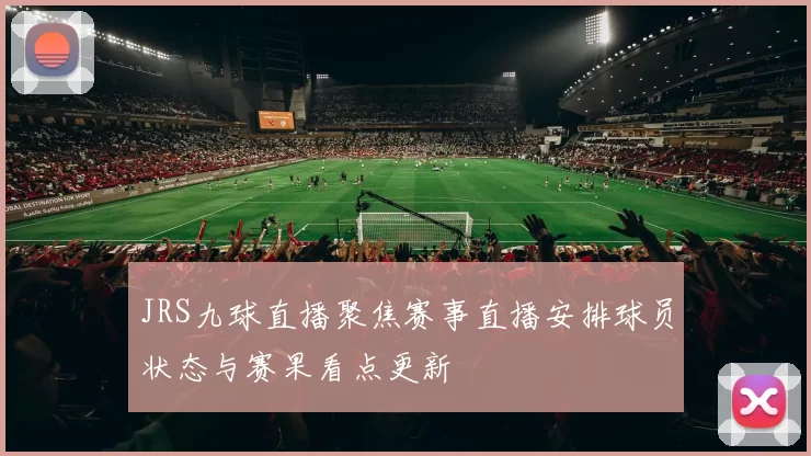 JRS九球直播聚焦赛事直播安排球员状态与赛果看点更新