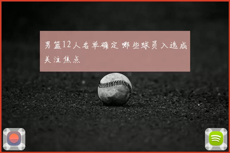 男篮12人名单确定 哪些球员入选成关注焦点