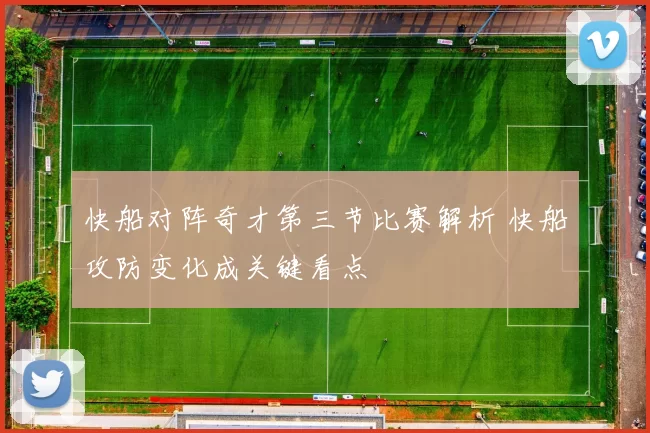 快船对阵奇才第三节比赛解析 快船攻防变化成关键看点