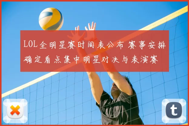 LOL全明星赛时间表公布 赛事安排确定看点集中明星对决与表演赛