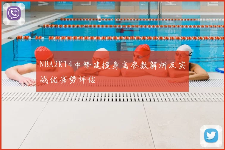 NBA2K14中锋建模身高参数解析及实战优劣势评估
