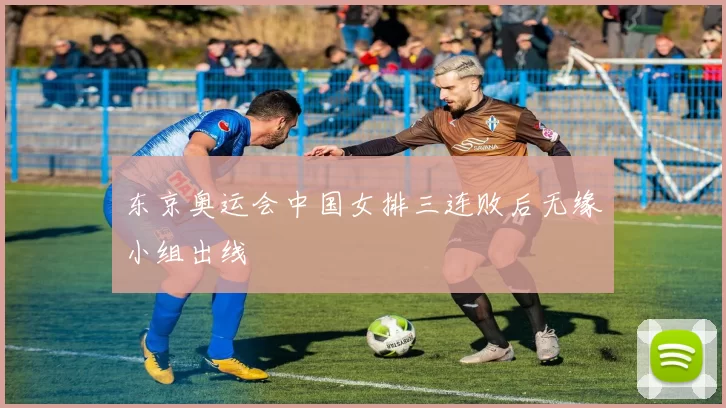 东京奥运会中国女排三连败后无缘小组出线