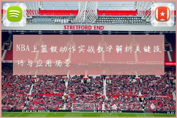 NBA上篮假动作实战教学解析关键技巧与应用场景