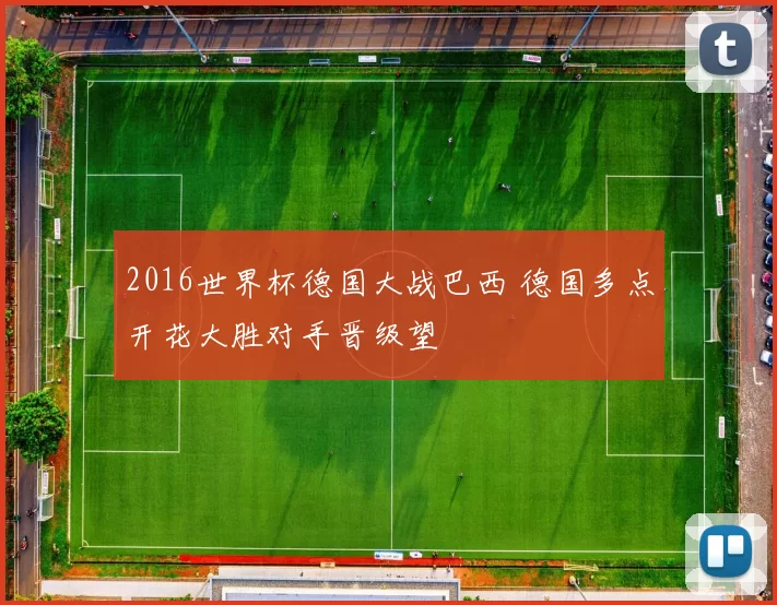 2016世界杯德国大战巴西 德国多点开花大胜对手晋级望