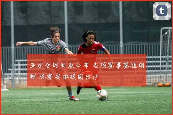 亚运会时间表公布 各项赛事赛程明晰 观赛安排提前出炉