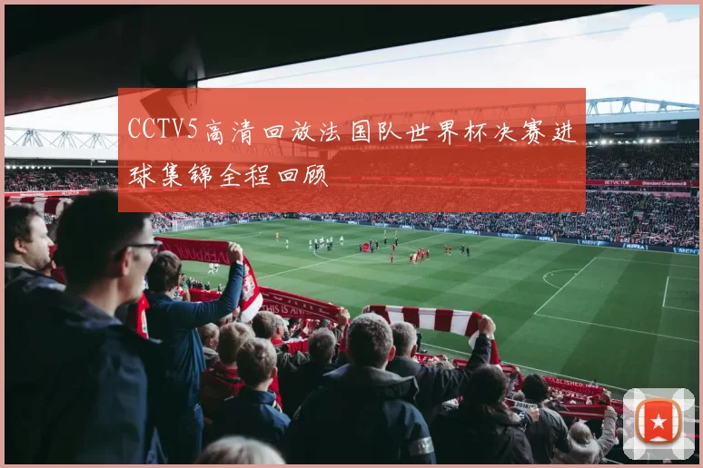 CCTV5高清回放法国队世界杯决赛进球集锦全程回顾