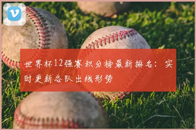 世界杯12强赛积分榜最新排名：实时更新各队出线形势