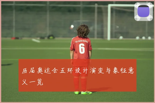 历届奥运会五环设计演变与象征意义一览