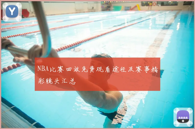 NBA比赛回放免费观看途径及赛事精彩镜头汇总