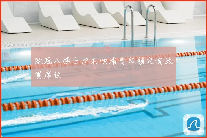 欧冠八强出炉利物浦晋级锁定淘汰赛席位