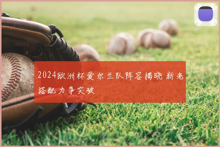 2024欧洲杯爱尔兰队阵容揭晓 新老搭配力争突破