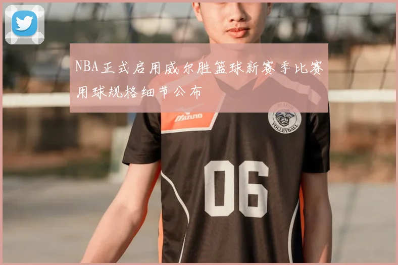 NBA正式启用威尔胜篮球新赛季比赛用球规格细节公布