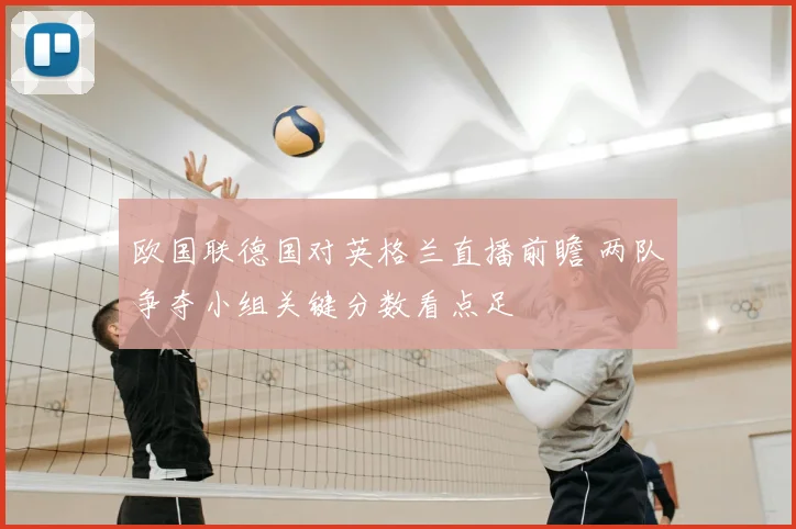 欧国联德国对英格兰直播前瞻 两队争夺小组关键分数看点足