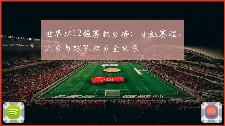 世界杯12强赛积分榜：小组赛程、比分与球队积分全记录