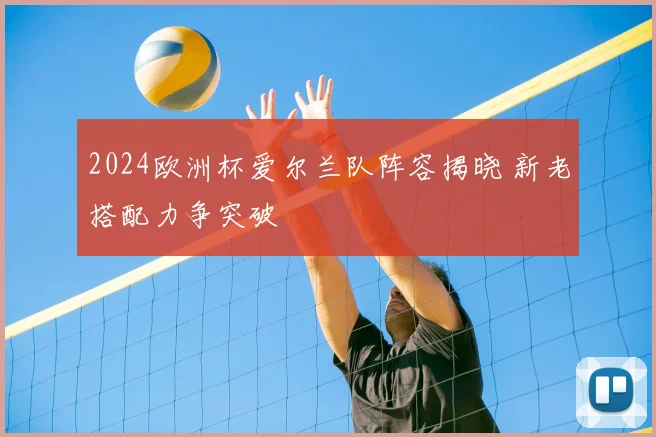 2024欧洲杯爱尔兰队阵容揭晓 新老搭配力争突破