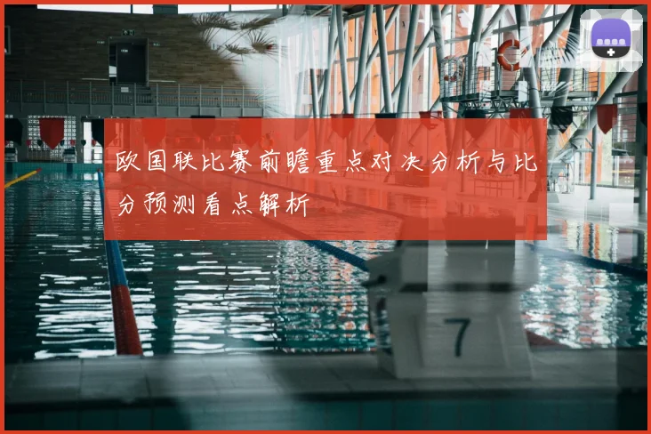 欧国联比赛前瞻重点对决分析与比分预测看点解析